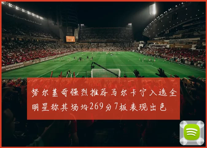 努尔基奇强烈推荐马尔卡宁入选全明星称其场均269分7板表现出色
