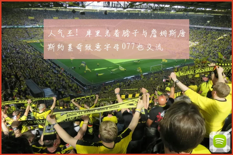 人气王！库里光着膀子与詹姆斯唐斯约基奇致意字母077也交流