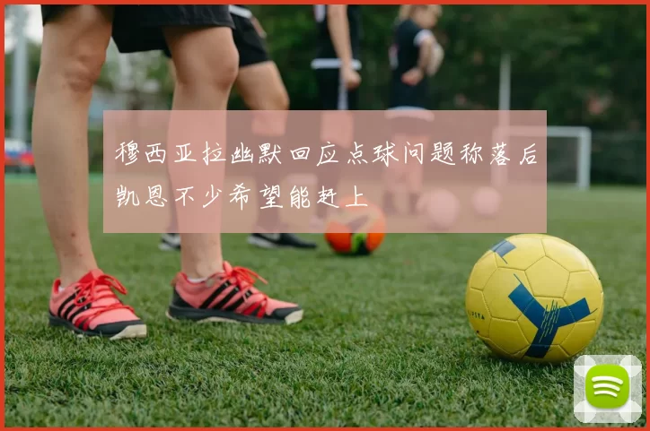 穆西亚拉幽默回应点球问题称落后凯恩不少希望能赶上