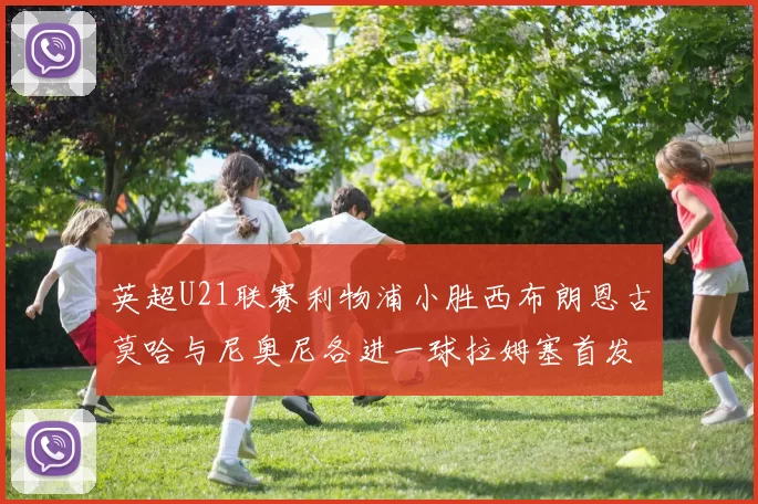 英超U21联赛利物浦小胜西布朗恩古莫哈与尼奥尼各进一球拉姆塞首发出战
