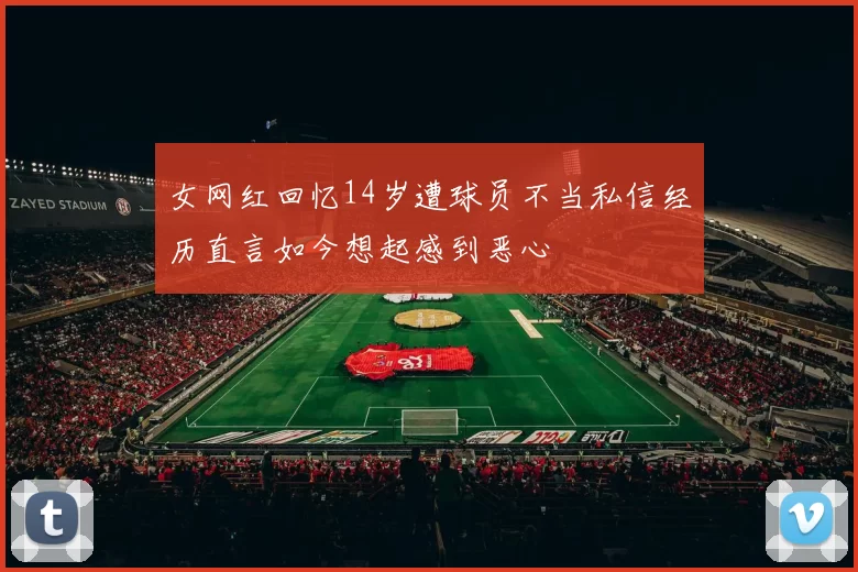 女网红回忆14岁遭球员不当私信经历直言如今想起感到恶心