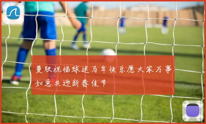 曼联祝福球迷马年快乐愿大家万事如意共迎新春佳节