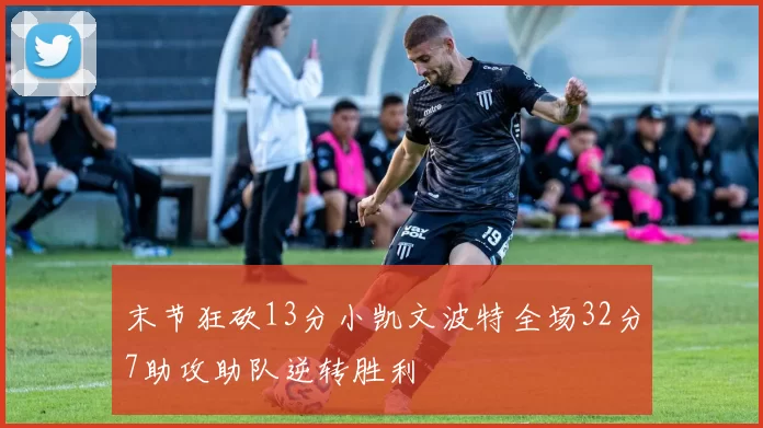 末节狂砍13分小凯文波特全场32分7助攻助队逆转胜利