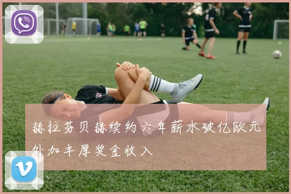 赫拉芬贝赫续约六年薪水破亿欧元外加丰厚奖金收入