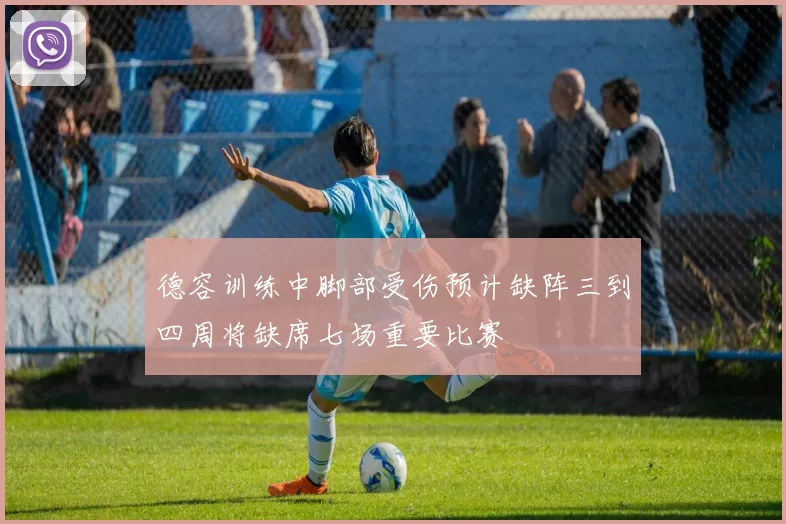 德容训练中脚部受伤预计缺阵三到四周将缺席七场重要比赛