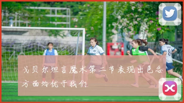 戈贝尔坦言魔术第二节表现出色各方面均优于我们