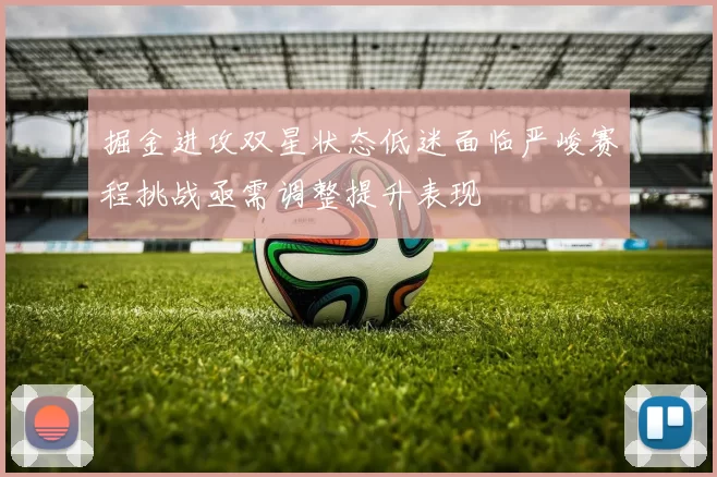 掘金进攻双星状态低迷面临严峻赛程挑战亟需调整提升表现