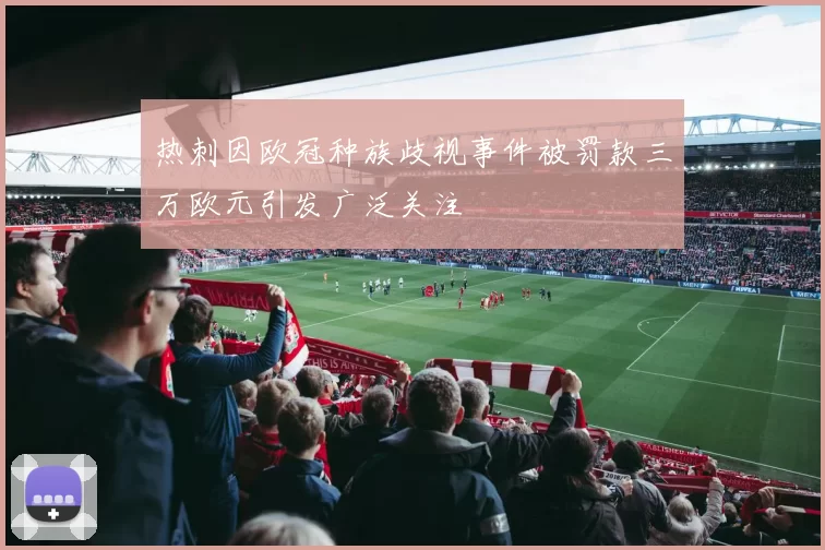 热刺因欧冠种族歧视事件被罚款三万欧元引发广泛关注