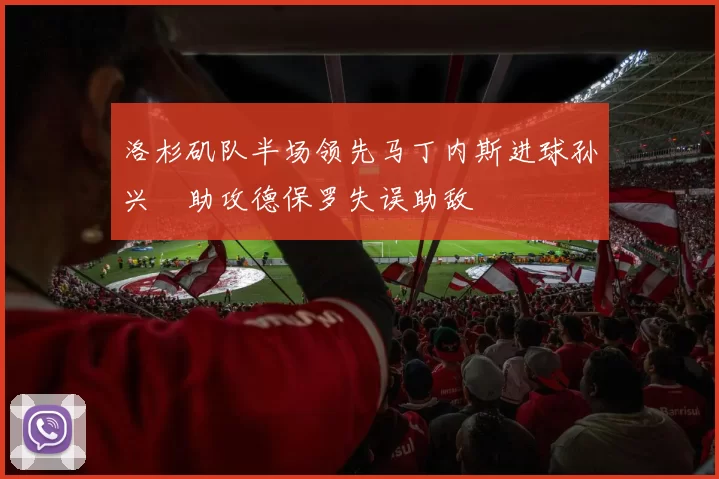 洛杉矶队半场领先马丁内斯进球孙兴慜助攻德保罗失误助敌