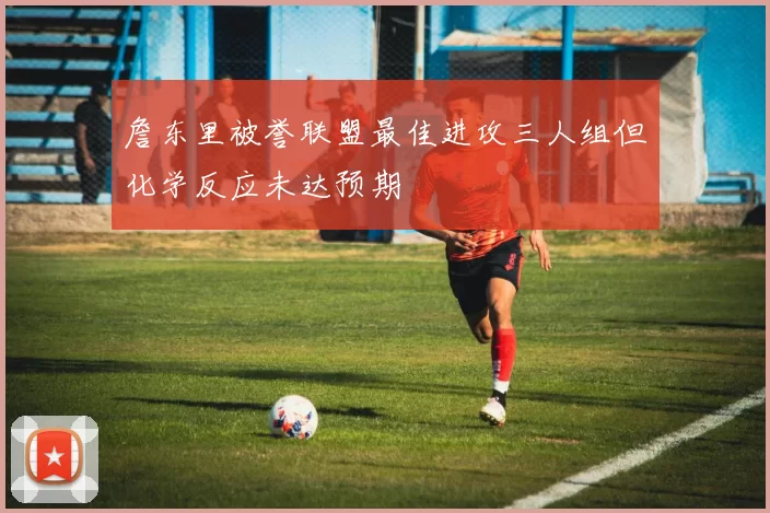 詹东里被誉联盟最佳进攻三人组但化学反应未达预期