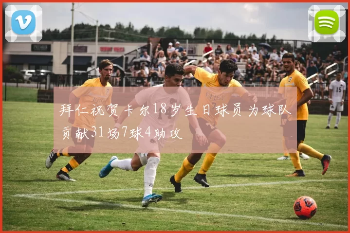 拜仁祝贺卡尔18岁生日球员为球队贡献31场7球4助攻